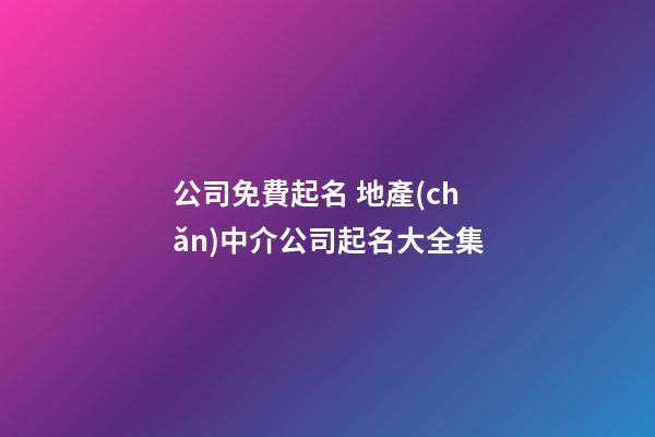 公司免費起名 地產(chǎn)中介公司起名大全集-第1張-公司起名-玄機派
